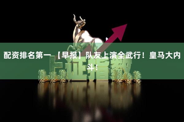 配资排名第一 【早报】队友上演全武行！皇马大内斗！